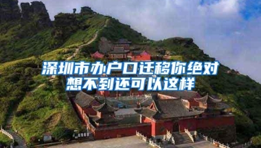 深圳市办户口迁移你绝对想不到还可以这样