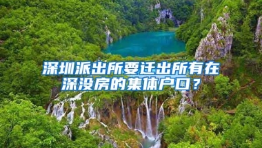 深圳派出所要迁出所有在深没房的集体户口？