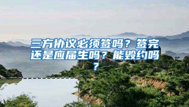 三方协议必须签吗？签完还是应届生吗？能毁约吗？