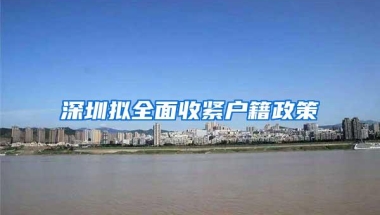 深圳拟全面收紧户籍政策