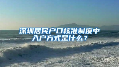 深圳居民户口核准制度中入户方式是什么？