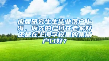应届研究生生毕业落户上海，原先的户口在老家好还是在上海学校里的集体户口好？