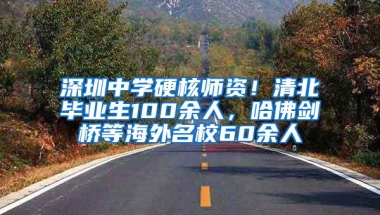 深圳中学硬核师资！清北毕业生100余人，哈佛剑桥等海外名校60余人