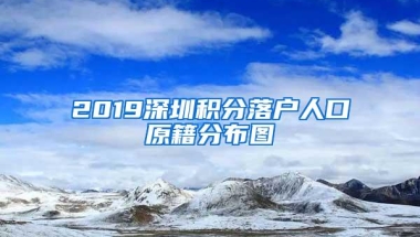 2019深圳积分落户人口原籍分布图