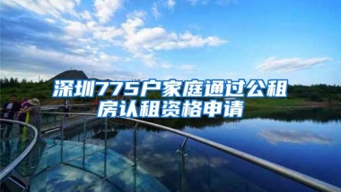 深圳775户家庭通过公租房认租资格申请