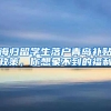 海归留学生落户青岛补贴政策，你想象不到的福利
