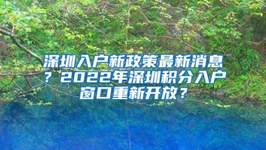 深圳入户新政策最新消息？2022年深圳积分入户窗口重新开放？