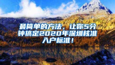 最简单的方法，让你5分钟搞定2020年深圳核准入户标准！