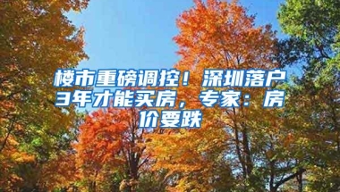 楼市重磅调控！深圳落户3年才能买房，专家：房价要跌