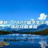重磅！2022留学生上海落户攻略来啦