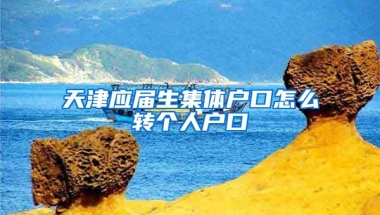天津应届生集体户口怎么转个人户口