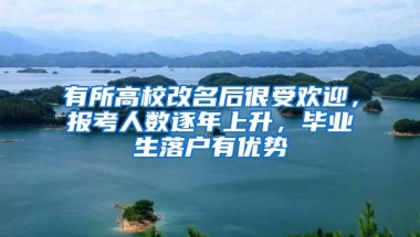 有所高校改名后很受欢迎，报考人数逐年上升，毕业生落户有优势
