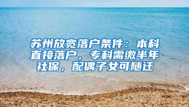 苏州放宽落户条件：本科直接落户，专科需缴半年社保，配偶子女可随迁