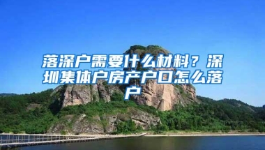 落深户需要什么材料？深圳集体户房产户口怎么落户