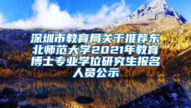 深圳市教育局关于推荐东北师范大学2021年教育博士专业学位研究生报名人员公示