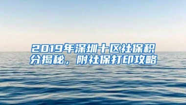 2019年深圳十区社保积分揭秘，附社保打印攻略