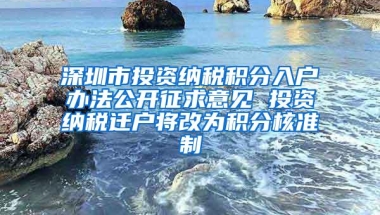 深圳市投资纳税积分入户办法公开征求意见 投资纳税迁户将改为积分核准制