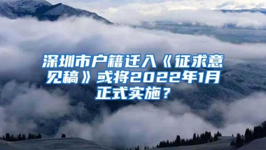 深圳市户籍迁入《征求意见稿》或将2022年1月正式实施？