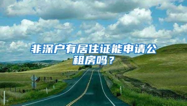 非深户有居住证能申请公租房吗？