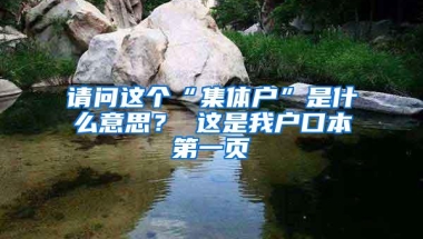 请问这个“集体户”是什么意思？ 这是我户口本第一页