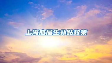 上海应届生补贴政策
