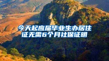 今天起应届毕业生办居住证无需6个月社保证明