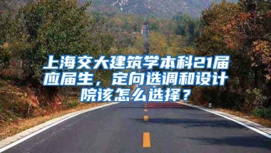 上海交大建筑学本科21届应届生，定向选调和设计院该怎么选择？