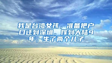 我是台湾女孩，准备把户口迁到深圳，嫁到大陆9年，生了两个儿子