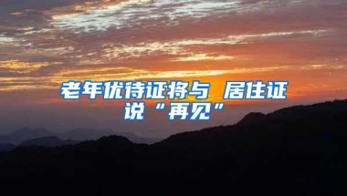 老年优待证将与 居住证说“再见”