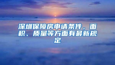 深圳保障房申请条件，面积、质量等方面有最新规定