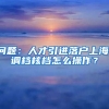 问题：人才引进落户上海，调档核档怎么操作？