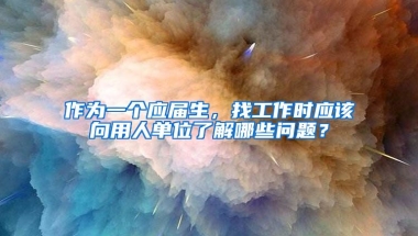 作为一个应届生，找工作时应该向用人单位了解哪些问题？