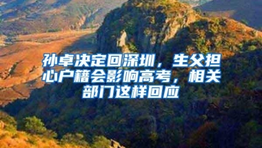孙卓决定回深圳，生父担心户籍会影响高考，相关部门这样回应