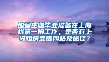 应届生临毕业准备在上海找第一份工作，是否有上海租房靠谱网站及途径？