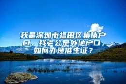 我是深圳市福田区集体户口，我老公是外地户口，如何办理准生证？
