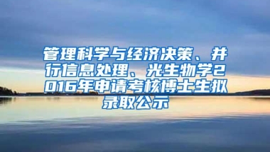 管理科学与经济决策、并行信息处理、光生物学2016年申请考核博士生拟录取公示