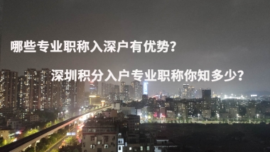 哪些专业职称入深户有优势？深圳积分入户专业职称你知多少？