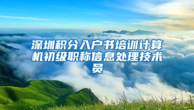 深圳积分入户书培训计算机初级职称信息处理技术员