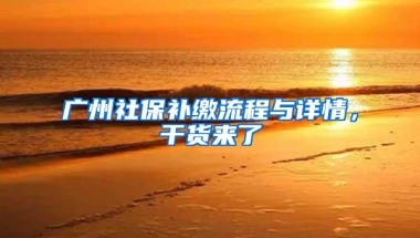 广州社保补缴流程与详情，干货来了