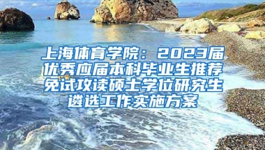 上海体育学院：2023届优秀应届本科毕业生推荐免试攻读硕士学位研究生遴选工作实施方案