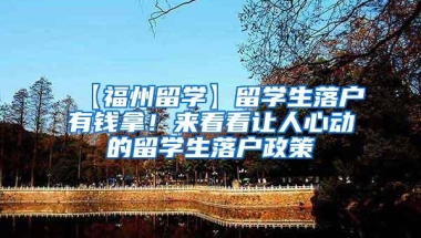 【福州留学】留学生落户有钱拿！来看看让人心动的留学生落户政策