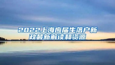 2022上海应届生落户新政最新解读和资源