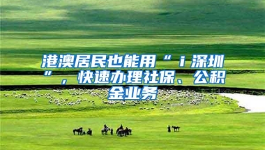 港澳居民也能用“ｉ深圳”，快速办理社保、公积金业务