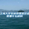 上海人才引进办理准迁证需要什么材料