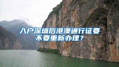 入户深圳后港澳通行证要不要重新办理？