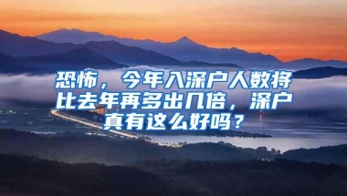 恐怖，今年入深户人数将比去年再多出几倍，深户真有这么好吗？