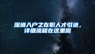 深圳入户之在职人才引进，详细流程在这里啦