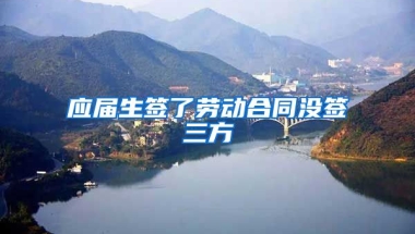 应届生签了劳动合同没签三方