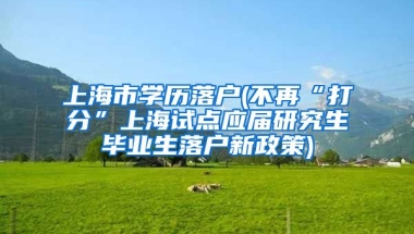 上海市学历落户(不再“打分”上海试点应届研究生毕业生落户新政策)