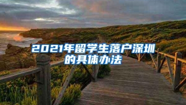 2021年留学生落户深圳的具体办法